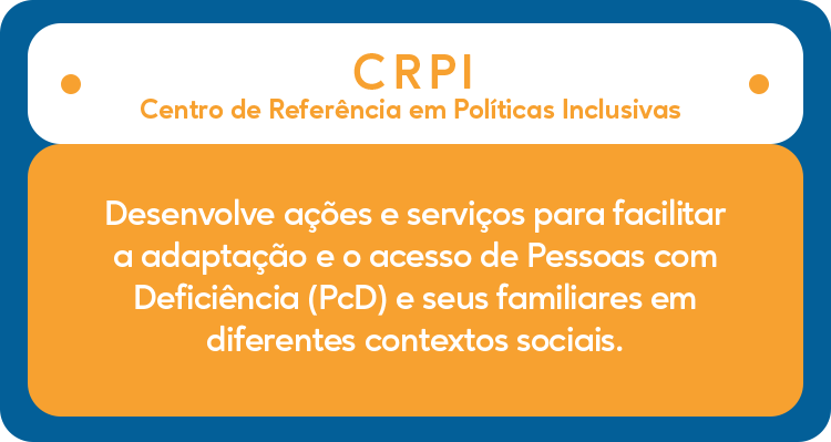 CRPI Centro de Referência em Políticas Inclusivas - Desenvolve ações e serviços para facilitar a adaptação e o acesso de Pessoas com Deficiência (PcD) e seus familiares em diferentes contextos sociais